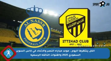 الكل ينتظرها اليوم.. موعد مباراة النصر والاتحاد في كأس السوبر السعودي 2025 والقنوات الناقلة الرسمية